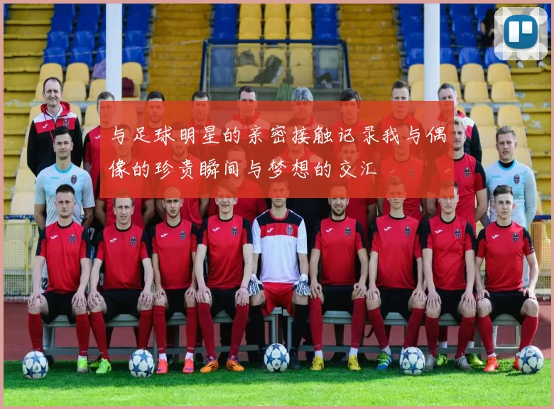 与足球明星的亲密接触记录我与偶像的珍贵瞬间与梦想的交汇