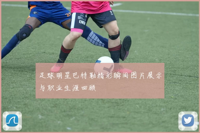 足球明星巴特勒精彩瞬间图片展示与职业生涯回顾