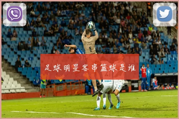 足球明星客串篮球是谁