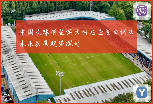 中国足球明星实力排名全景分析及未来发展趋势探讨