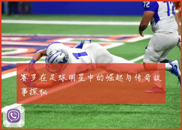 赛罗在足球明星中的崛起与传奇故事探秘
