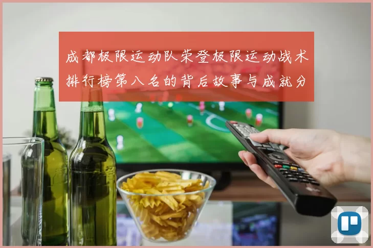 成都极限运动队荣登极限运动战术排行榜第八名的背后故事与成就分析