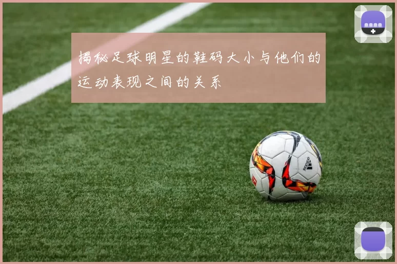 揭秘足球明星的鞋码大小与他们的运动表现之间的关系