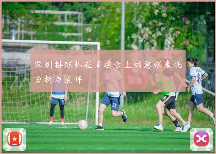 深圳排球队在亚运会上的意识表现分析与点评