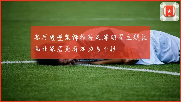 客厅墙壁装饰推荐足球明星主题挂画让家居更有活力与个性