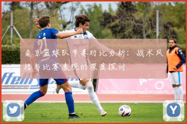 南京篮球队节奏对比分析：战术风格与比赛表现的深度探讨