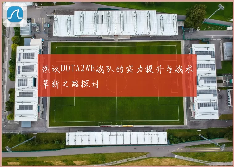 热议DOTA2WE战队的实力提升与战术革新之路探讨
