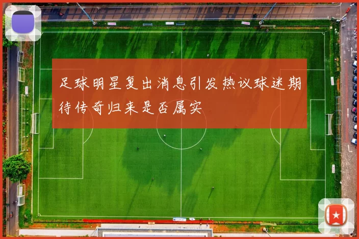 足球明星复出消息引发热议球迷期待传奇归来是否属实