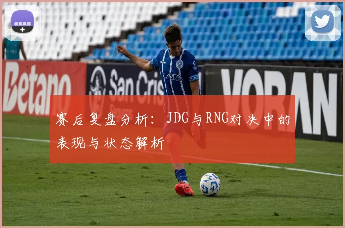 赛后复盘分析：JDG与RNG对决中的表现与状态解析