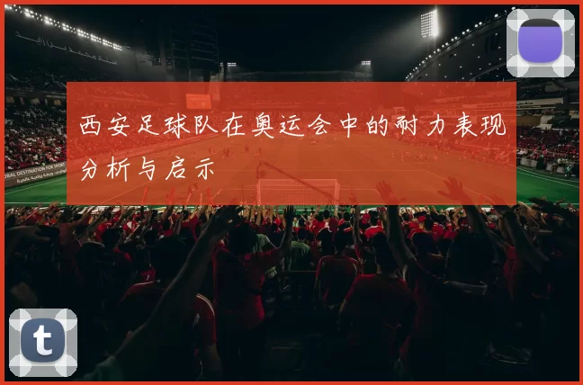 西安足球队在奥运会中的耐力表现分析与启示