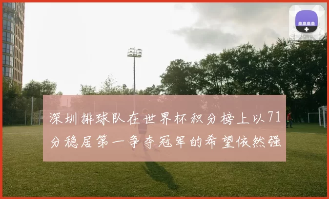 深圳排球队在世界杯积分榜上以71分稳居第一争夺冠军的希望依然强烈