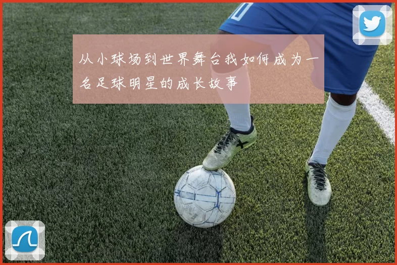 从小球场到世界舞台我如何成为一名足球明星的成长故事