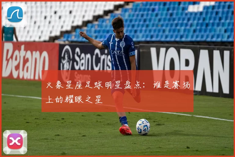 火象星座足球明星盘点：谁是赛场上的耀眼之星