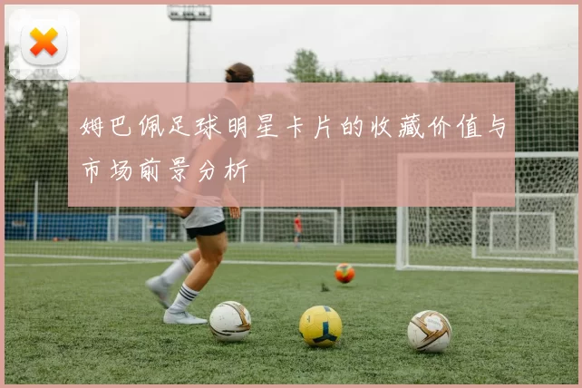 姆巴佩足球明星卡片的收藏价值与市场前景分析