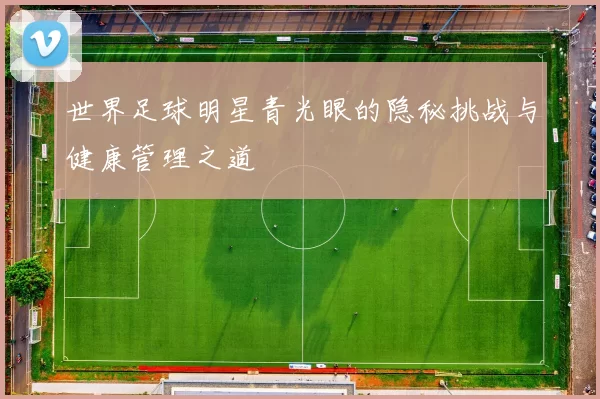 世界足球明星青光眼的隐秘挑战与健康管理之道