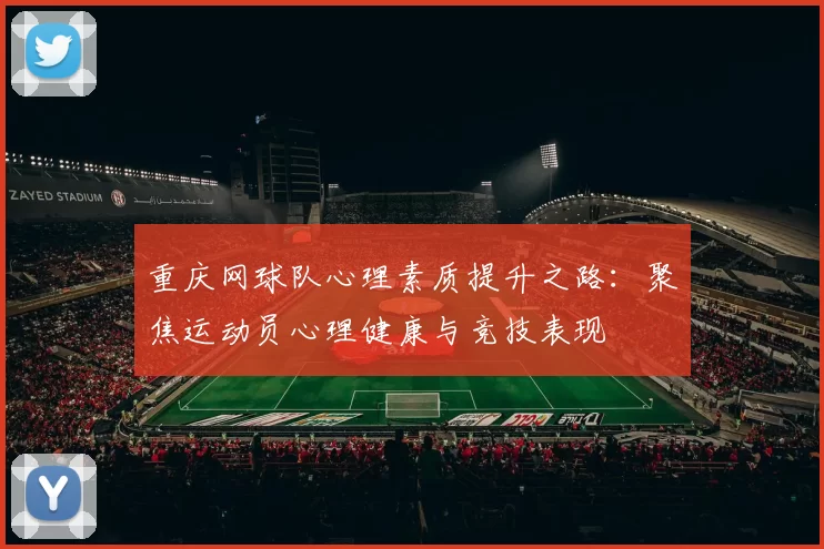 重庆网球队心理素质提升之路：聚焦运动员心理健康与竞技表现