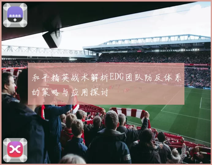 和平精英战术解析EDG团队防反体系的策略与应用探讨