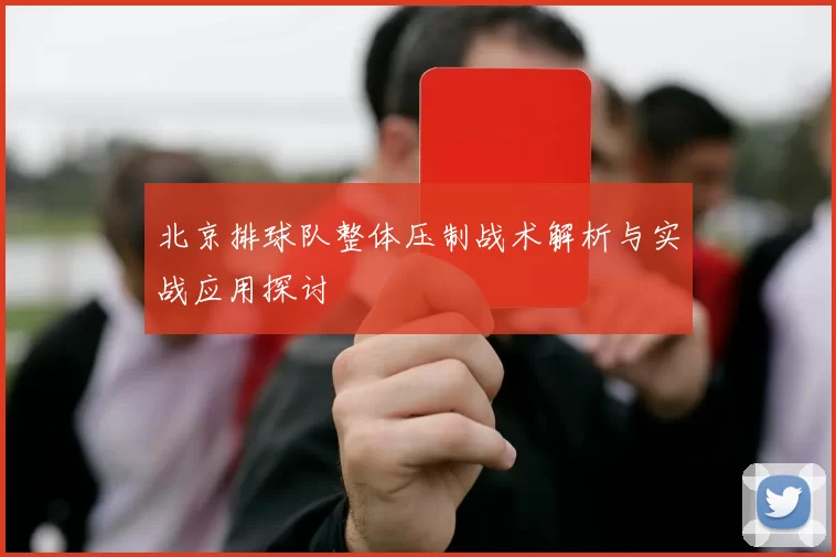 北京排球队整体压制战术解析与实战应用探讨