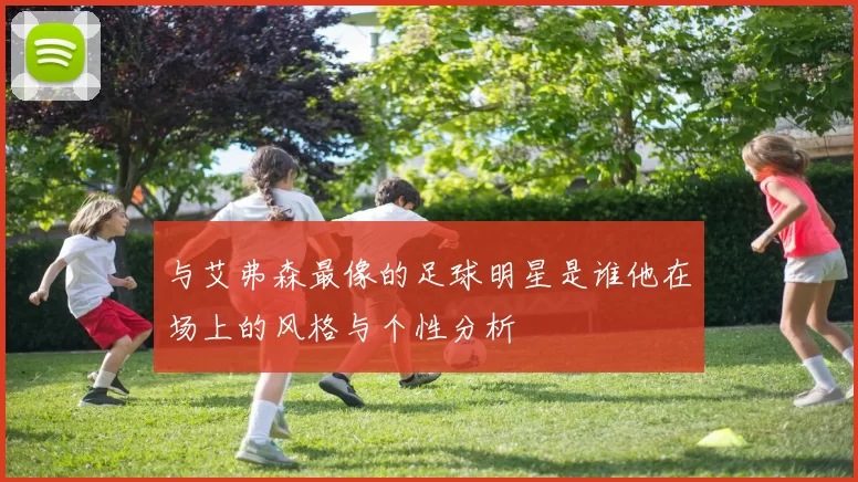 与艾弗森最像的足球明星是谁他在场上的风格与个性分析