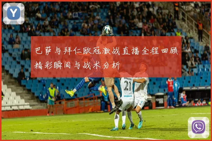 巴萨与拜仁欧冠激战直播全程回顾精彩瞬间与战术分析