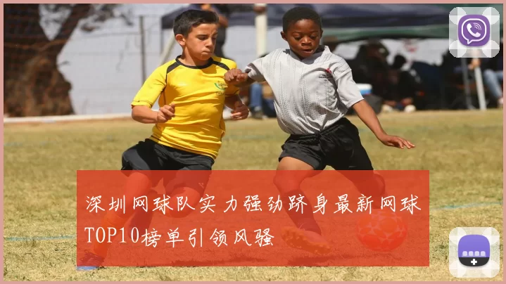 深圳网球队实力强劲跻身最新网球TOP10榜单引领风骚