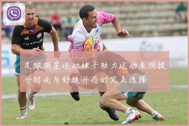 足球明星运动袜子助力运动表现提升时尚与舒适并存的完美选择