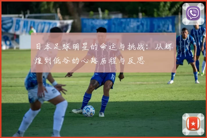 日本足球明星的命运与挑战：从辉煌到低谷的心路历程与反思