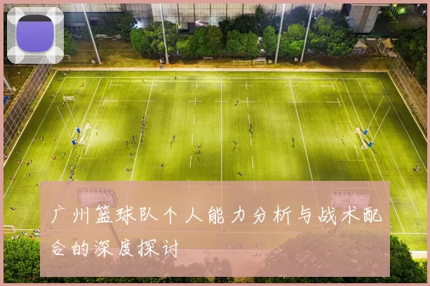 广州篮球队个人能力分析与战术配合的深度探讨