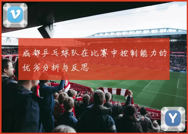 成都乒乓球队在比赛中控制能力的优劣分析与反思