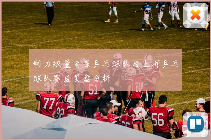 耐力较量南京乒乓球队与上海乒乓球队赛后复盘分析