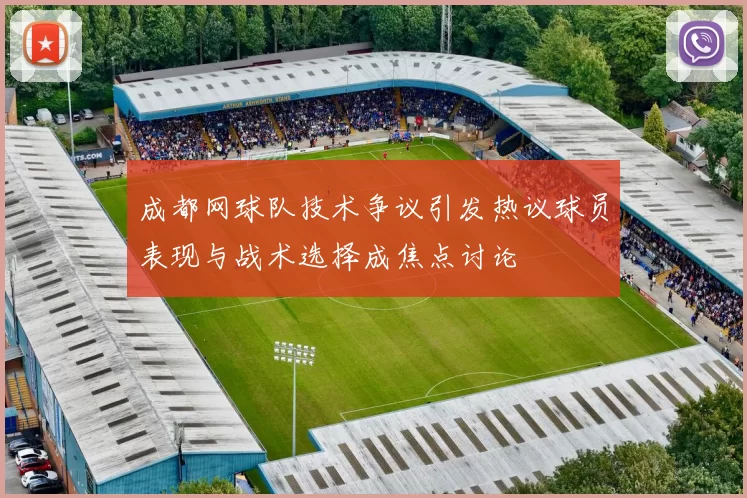 成都网球队技术争议引发热议球员表现与战术选择成焦点讨论