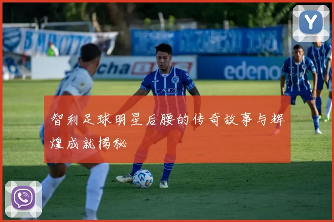 智利足球明星后腰的传奇故事与辉煌成就揭秘