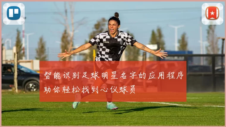 智能识别足球明星名字的应用程序助你轻松找到心仪球员