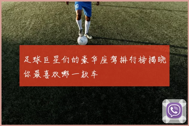 足球巨星们的豪华座驾排行榜揭晓你最喜欢哪一款车