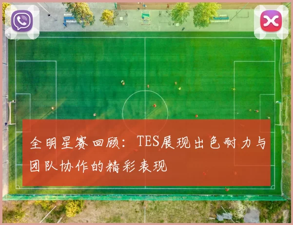 全明星赛回顾：TES展现出色耐力与团队协作的精彩表现