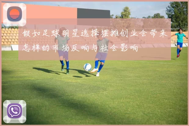假如足球明星选择摆摊创业会带来怎样的市场反响与社会影响