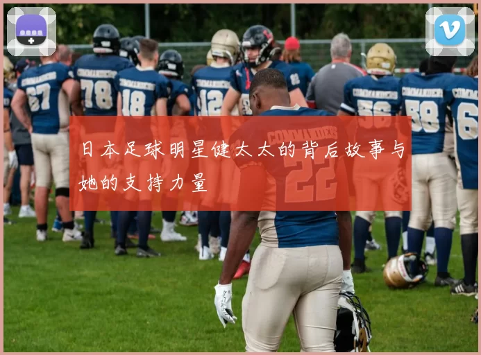 日本足球明星健太太的背后故事与她的支持力量