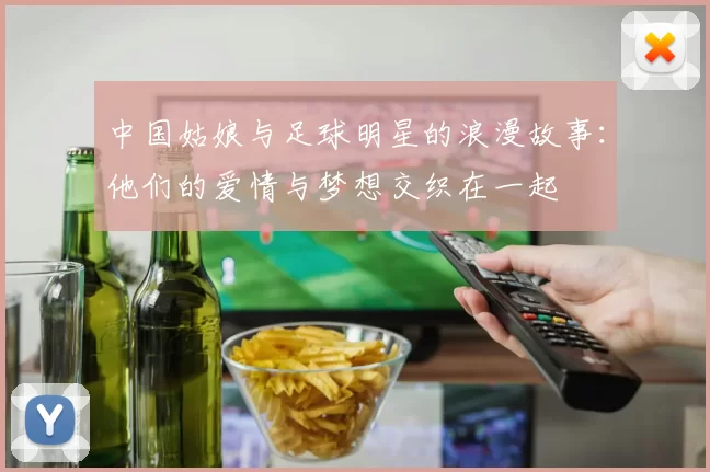 中国姑娘与足球明星的浪漫故事：他们的爱情与梦想交织在一起
