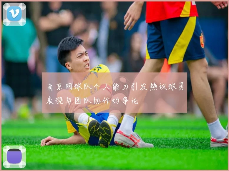 南京网球队个人能力引发热议球员表现与团队协作的争论