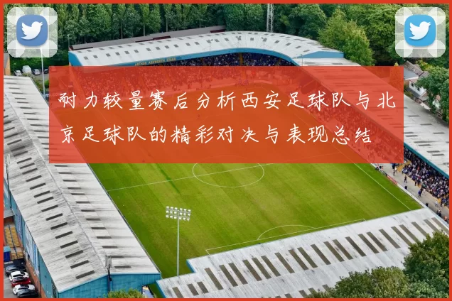 耐力较量赛后分析西安足球队与北京足球队的精彩对决与表现总结
