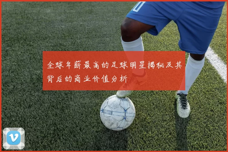全球年薪最高的足球明星揭秘及其背后的商业价值分析