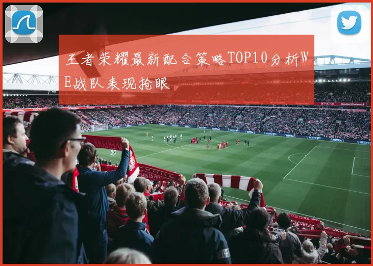 王者荣耀最新配合策略TOP10分析WE战队表现抢眼