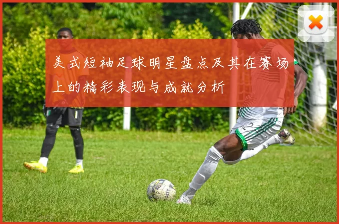 美式短袖足球明星盘点及其在赛场上的精彩表现与成就分析