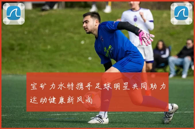 宝矿力水特携手足球明星共同助力运动健康新风尚