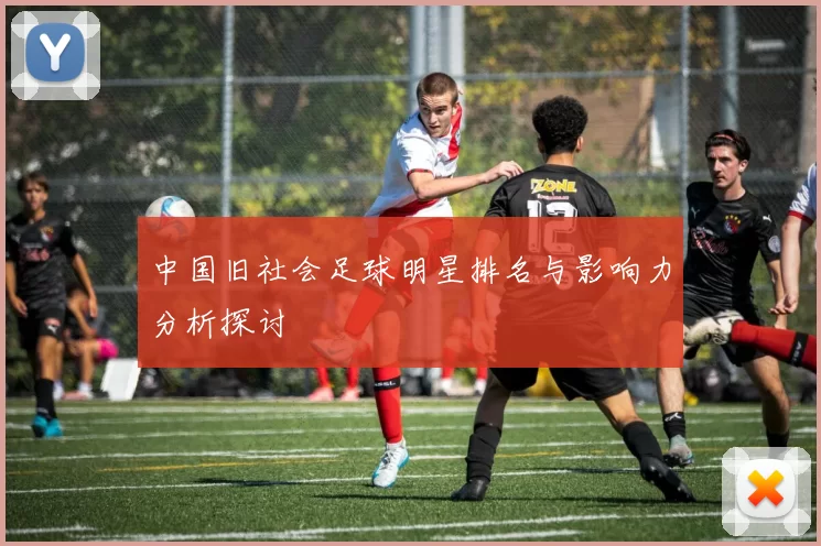 中国旧社会足球明星排名与影响力分析探讨