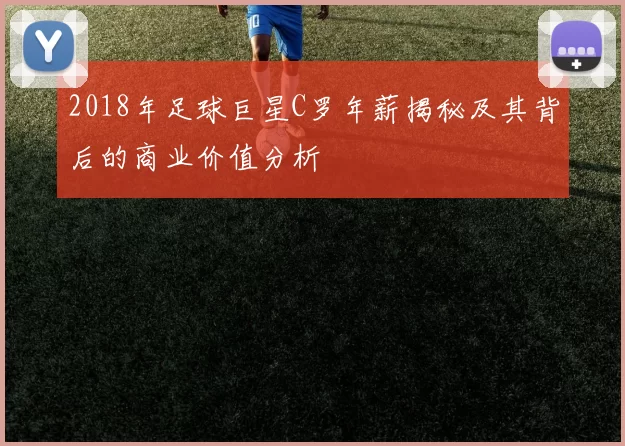 2018年足球巨星C罗年薪揭秘及其背后的商业价值分析