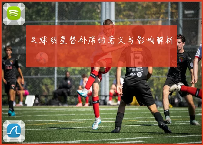 足球明星替补席的意义与影响解析